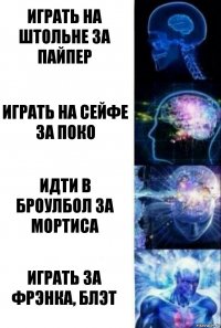 Играть на штольне за Пайпер Играть на сейфе за Поко Идти в броулбол за Мортиса ИГРАТЬ ЗА ФРЭНКА, БЛЭТ