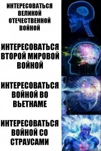 Интересоваться Великой Отечественной войной Интересоваться Второй Мировой войной Интересоваться войной во Вьетнаме Интересоваться войной со страусами