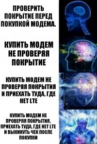 Проверить покрытие перед покупкой модема. Купить модем не проверяя покрытие Купить модем не проверяя покрытия и приехать туда, где нет LTE Купить модем не проверяя покрытия, приехать туда, где нет LTE и выкинуть чек после покупки