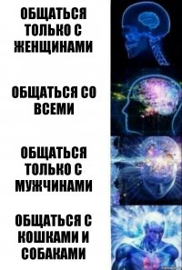 Общаться только с женщинами Общаться со всеми Общаться только с мужчинами Общаться с кошками и собаками