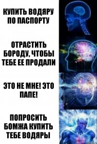 купить водяру по паспорту отрастить бороду, чтобы тебе ее продали это не мне! Это папе! попросить бомжа купить тебе водяры