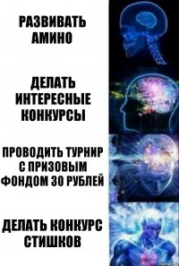 Развивать амино Делать интересные конкурсы Проводить турнир с призовым фондом 30 рублей Делать конкурс СтИшКоВ