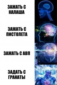 Зажать с калаша Зажать с пистолета Зажать с авп Задать с гранаты