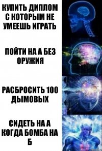 Купить диплом с которым не умеешь играть Пойти на А без оружия Расбросить 100 дымовых Сидеть на А когда бомба На Б