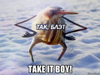  take it boy!