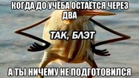 когда до учёба остаётся через два а ты ничему не подготовился