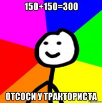 150+150=300 отсоси у тракториста