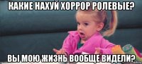 какие нахуй хоррор ролевые? вы мою жизнь вообще видели?