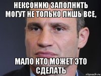 нексонию заполнить могут не только лишь все, мало кто может это сделать