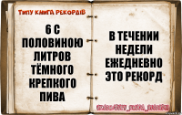 6 с половиною литров тёмного крепкого пива В течении недели ежедневно это рекорд