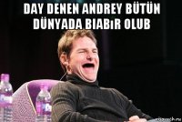 day denen andrey bütün dünyada biabır olub 