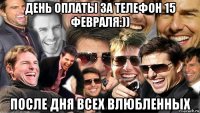 день оплаты за телефон 15 февраля:)) после дня всех влюбленных