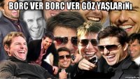 borc ver borc ver göz yaşlarını 