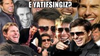 e yatifsingiz? 