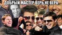 добрый мастер верь не верь 