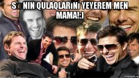 sənin qulaqlarını yeyerem men mama!:) 