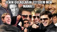 senin qulaqlarını yeyerem men mama!:) 