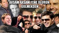 axşam axşam yene ölürük gülmekden 