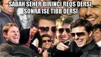 sabah seher birinci reqs dersi, sonra ise tibb dersi 