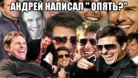 андрей написал " опять?" 