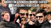 andreyin üzündeki mimiki gülüş qırışları yoxa çıxıb 