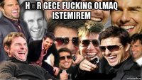 hər gece fucking olmaq istemirem 