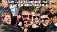 andreyin uşağının doğum şehadetnamesini tesevvür edirsiniz? andrey oğlu 