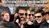 motyu konstitusiya mehkemesinin güzgülü qapısında selfi çekdirdi 