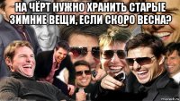 на чёрт нужно хранить старые зимние вещи, если скоро весна? 