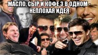 масло, сыр и кофе 3 в одном - неплохая идея 