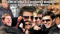 почему на улице все девушки и женщины хотят познакомиться с motyu? 