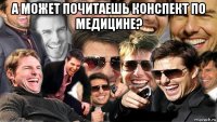 а может почитаешь конспект по медицине? 