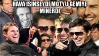 hava isinseydi motyu gemiye minerdi 