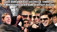 saida bankdan kredit götürecek, sonra ise hemin pula başqa bir bankda depozit açacaq 