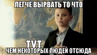 легче вырвать то что чем некоторых людей отсюда