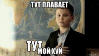 тут плавает мой хуй