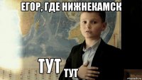 егор, где нижнекамск тут