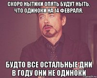 скоро нытики опять будут ныть, что одиноки на 14 февраля. будто все остальные дни в году они не одиноки