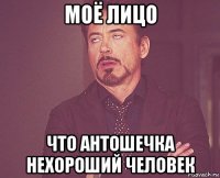 моё лицо что антошечка нехороший человек