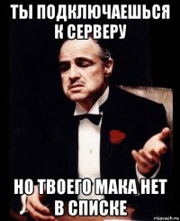 ты подключаешься к серверу но твоего мака нет в списке