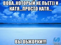 вова..который не пьет)) и катя...просто катя... вы обжорки!!!