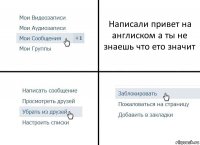 Написали привет на англиском а ты не знаешь что ето значит