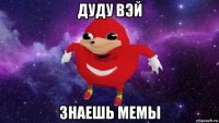 дуду вэй знаешь мемы