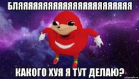 бляяяяяяяяяяяяяяяяяяяяяяя какого хуя я тут делаю?