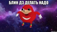 блин дз делать надо 