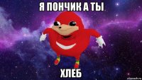 я пончик а ты хлеб