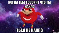 когда тебе говорят что ты наклз ты:я не наклз