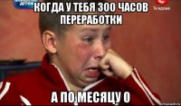 когда у тебя 300 часов переработки а по месяцу 0