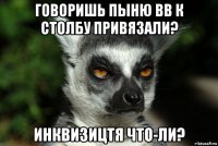 говоришь пыню вв к столбу привязали? инквизицтя что-ли?