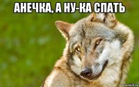 анечка, а ну-ка спать 